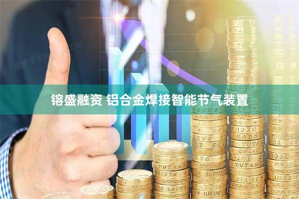 镕盛融资 铝合金焊接智能节气装置