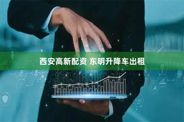 西安高新配资 东明升降车出租