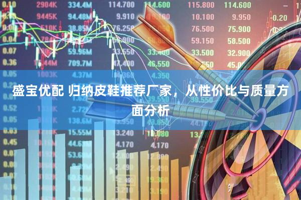 盛宝优配 归纳皮鞋推荐厂家，从性价比与质量方面分析