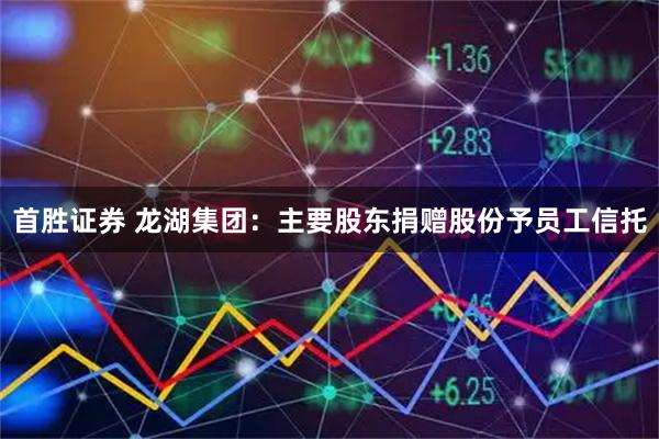 首胜证券 龙湖集团：主要股东捐赠股份予员工信托