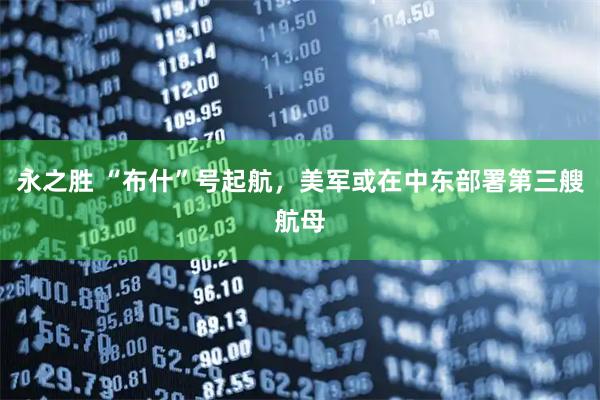 永之胜 “布什”号起航，美军或在中东部署第三艘航母