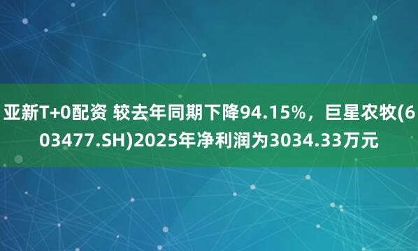 亚新T+0配资 较去年同期下降94.15%,巨星农牧(603477.SH)2025年净利润为3034.33万元