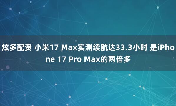 炫多配资 小米17 Max实测续航达33.3小时 是iPhone 17 Pro Max的两倍多