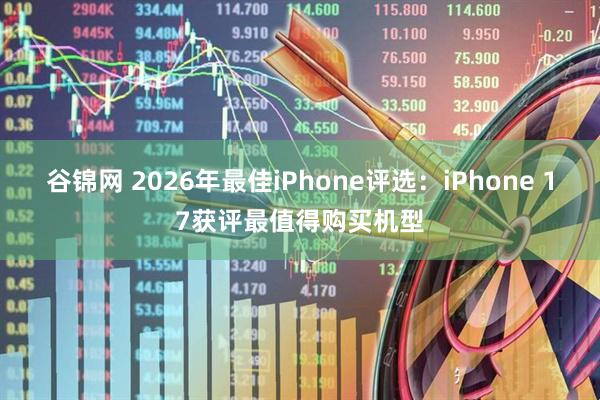 谷锦网 2026年最佳iPhone评选：iPhone 17获评最值得购买机型