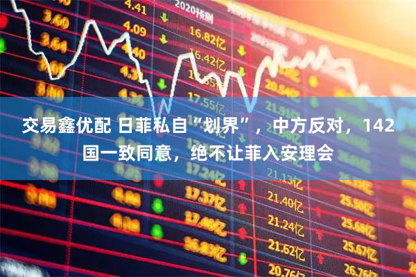 交易鑫优配 日菲私自“划界”，中方反对，142国一致同意，绝不让菲入安理会