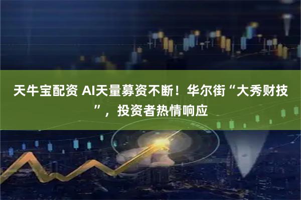 天牛宝配资 AI天量募资不断！华尔街“大秀财技”，投资者热情响应