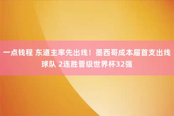 一点钱程 东道主率先出线！墨西哥成本届首支出线球队 2连胜晋级世界杯32强