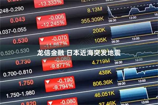 龙信金融 日本近海突发地震