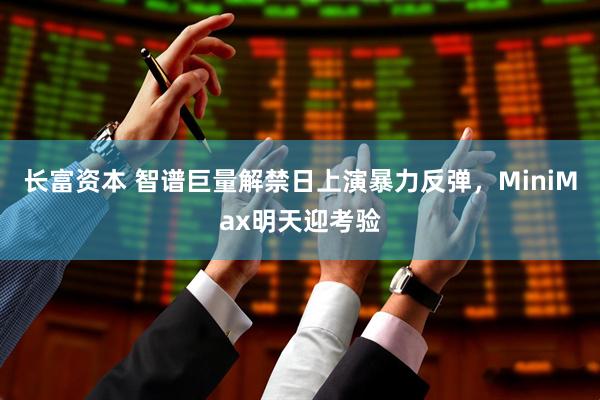 长富资本 智谱巨量解禁日上演暴力反弹，MiniMax明天迎考验
