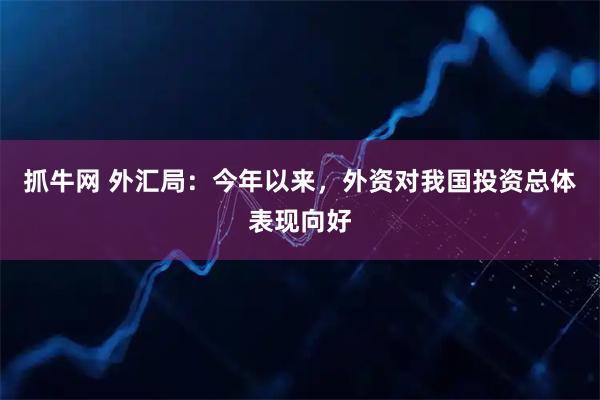 抓牛网 外汇局：今年以来，外资对我国投资总体表现向好